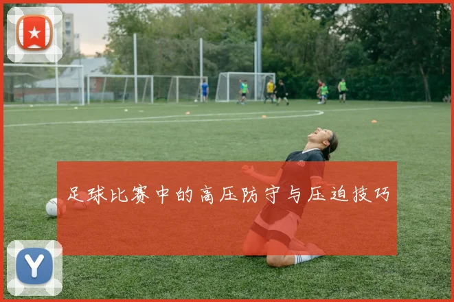 足球比赛中的高压防守与压迫技巧