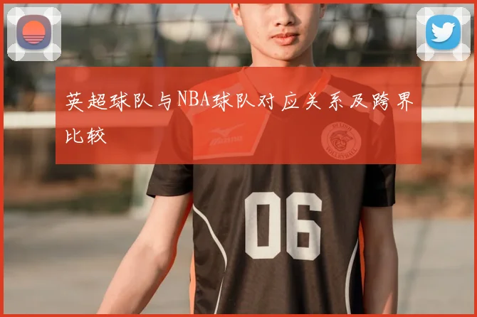 英超球队与NBA球队对应关系及跨界比较