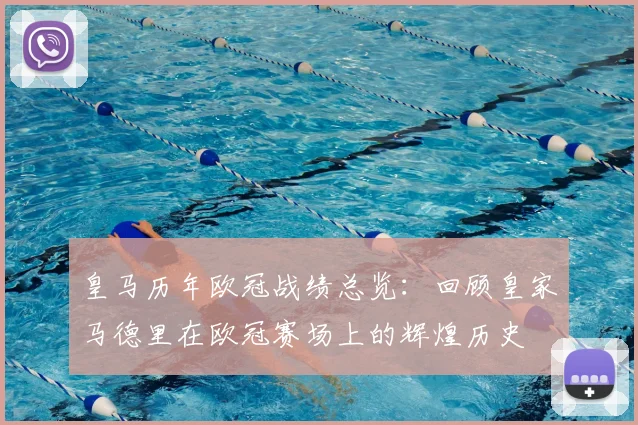 皇马历年欧冠战绩总览:回顾皇家马德里在欧冠赛场上的辉煌历史